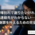 喧嘩別れで謝りたいけれど連絡先がわからない…復縁と謝罪を叶えるための完全ガイド